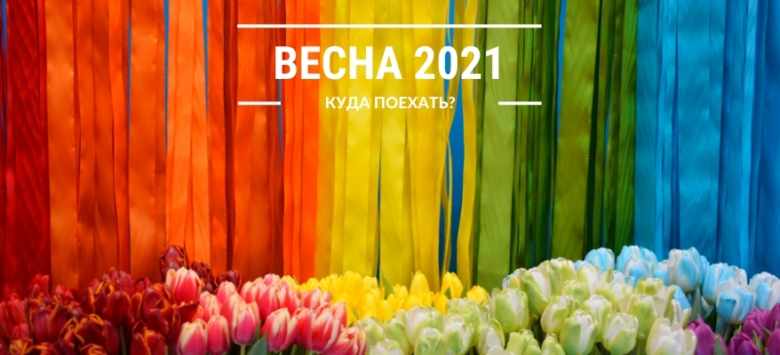 Куда поехать весной 2021 года?